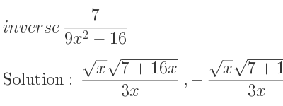 The inverse of 7/(9x^2-16) is (sqrt(x)sqrt(7+16x))/(3x),-(sqrt(x)sqrt(7+16x))/(3x)